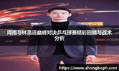 周雨与林高远巅峰对决乒乓球赛精彩回顾与战术分析