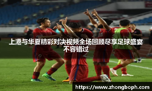 上港与华夏精彩对决视频全场回顾尽享足球盛宴不容错过
