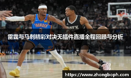 雷霆与马刺精彩对决无插件直播全程回顾与分析
