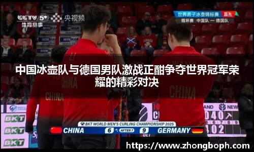 中国冰壶队与德国男队激战正酣争夺世界冠军荣耀的精彩对决