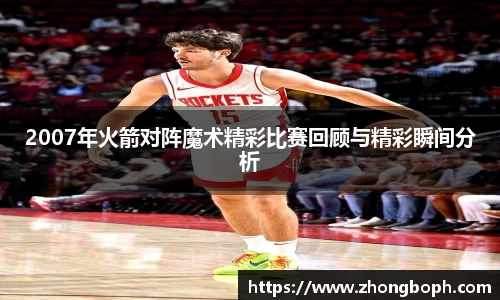 2007年火箭对阵魔术精彩比赛回顾与精彩瞬间分析