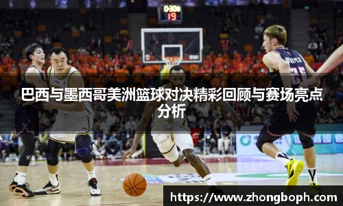 巴西与墨西哥美洲篮球对决精彩回顾与赛场亮点分析