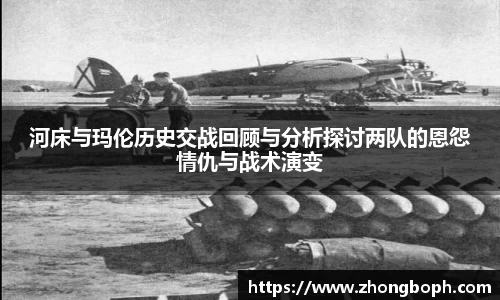 河床与玛伦历史交战回顾与分析探讨两队的恩怨情仇与战术演变