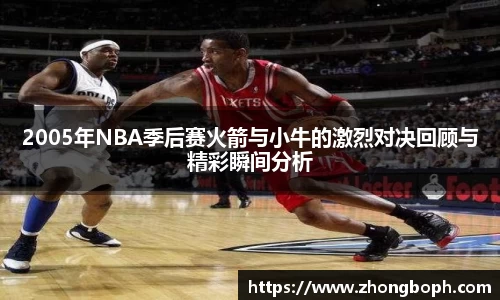 2005年NBA季后赛火箭与小牛的激烈对决回顾与精彩瞬间分析